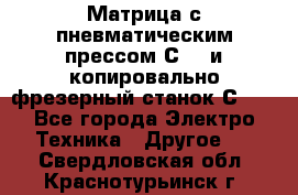 Матрица с пневматическим прессом С640 и копировально-фрезерный станок С640 - Все города Электро-Техника » Другое   . Свердловская обл.,Краснотурьинск г.